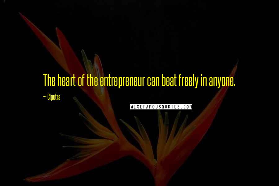 Ciputra Quotes: The heart of the entrepreneur can beat freely in anyone.