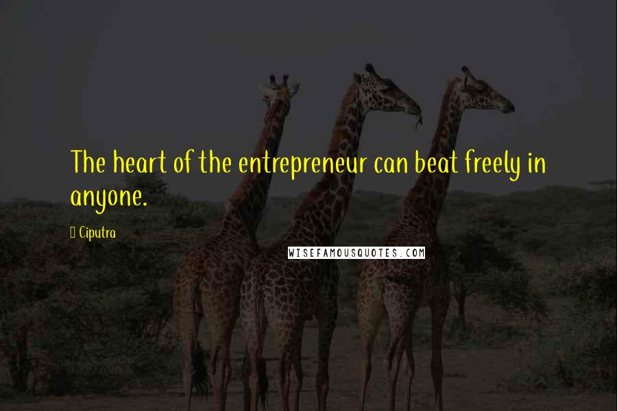 Ciputra Quotes: The heart of the entrepreneur can beat freely in anyone.