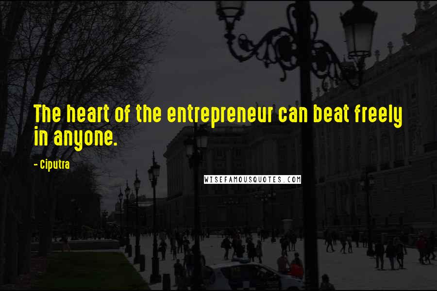 Ciputra Quotes: The heart of the entrepreneur can beat freely in anyone.