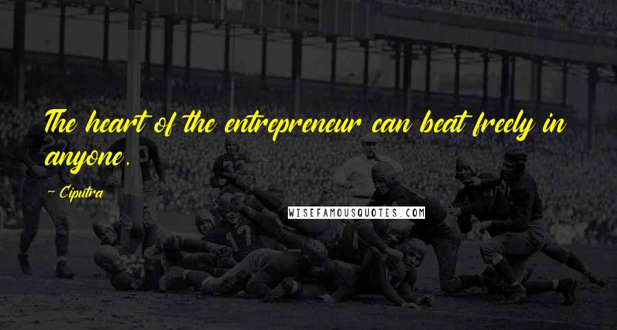 Ciputra Quotes: The heart of the entrepreneur can beat freely in anyone.