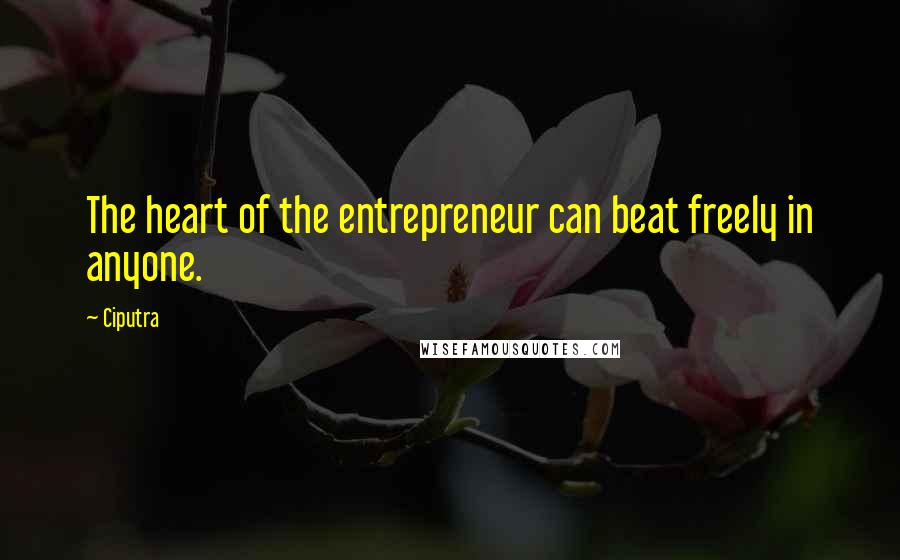 Ciputra Quotes: The heart of the entrepreneur can beat freely in anyone.