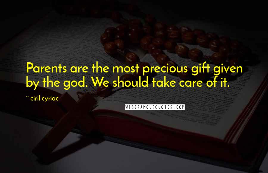 Ciril Cyriac Quotes: Parents are the most precious gift given by the god. We should take care of it.