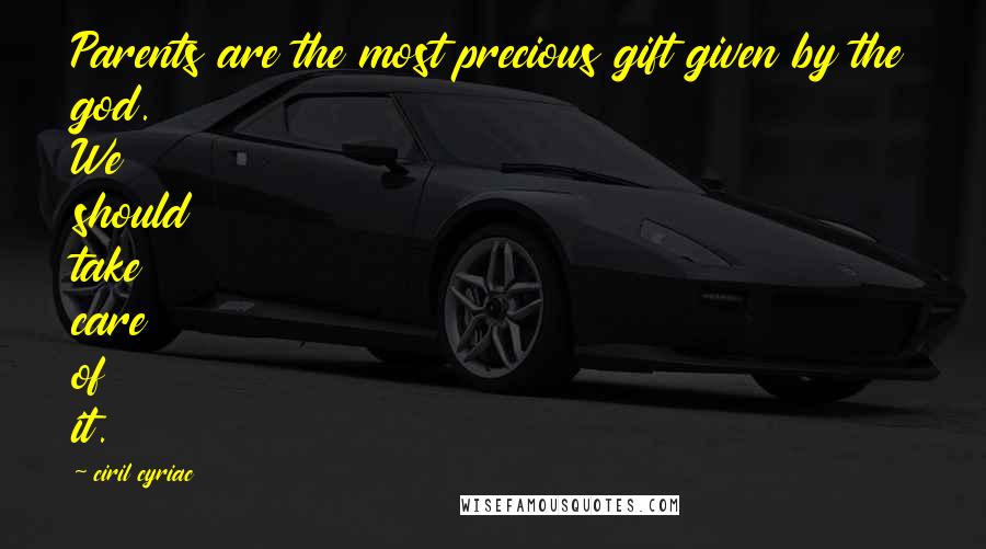 Ciril Cyriac Quotes: Parents are the most precious gift given by the god. We should take care of it.