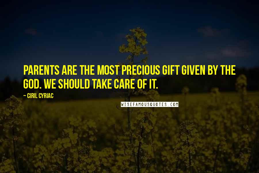 Ciril Cyriac Quotes: Parents are the most precious gift given by the god. We should take care of it.