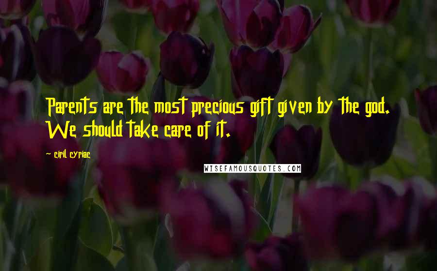 Ciril Cyriac Quotes: Parents are the most precious gift given by the god. We should take care of it.