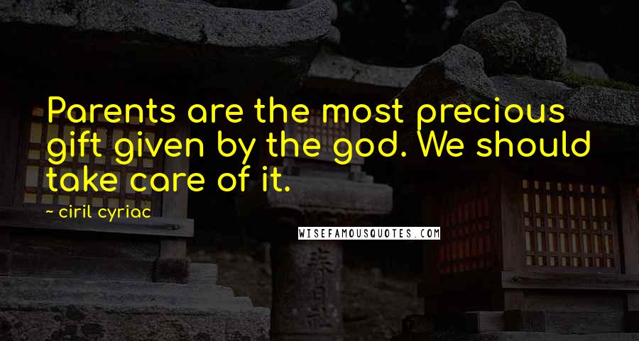 Ciril Cyriac Quotes: Parents are the most precious gift given by the god. We should take care of it.