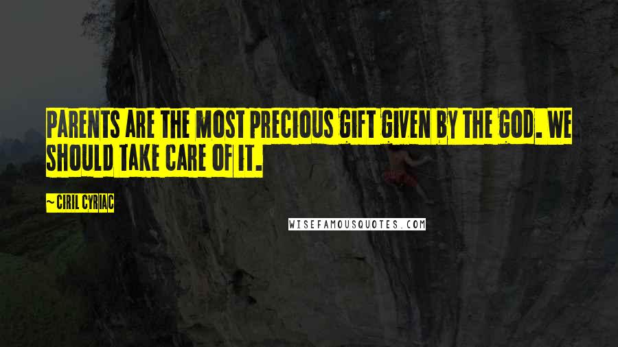 Ciril Cyriac Quotes: Parents are the most precious gift given by the god. We should take care of it.