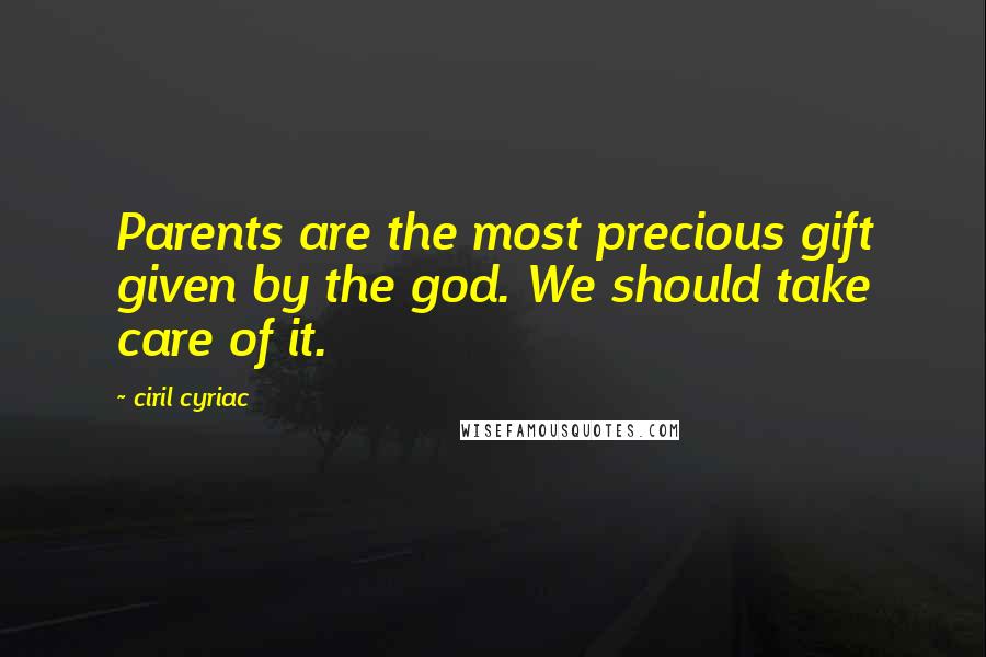 Ciril Cyriac Quotes: Parents are the most precious gift given by the god. We should take care of it.