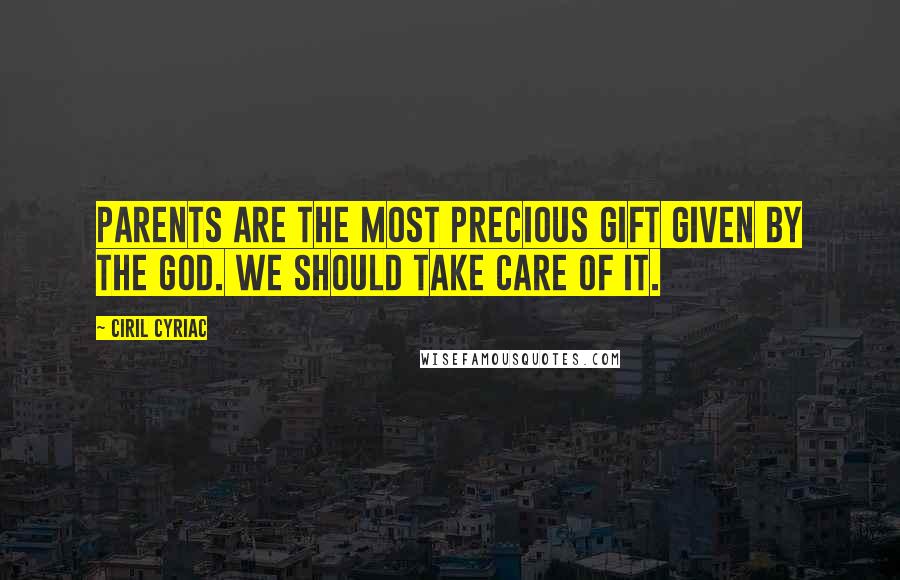 Ciril Cyriac Quotes: Parents are the most precious gift given by the god. We should take care of it.