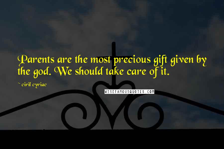 Ciril Cyriac Quotes: Parents are the most precious gift given by the god. We should take care of it.