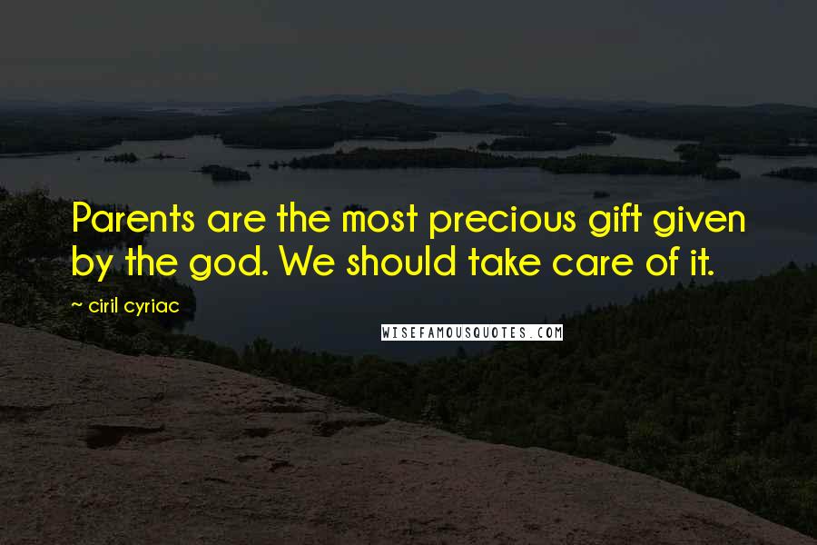 Ciril Cyriac Quotes: Parents are the most precious gift given by the god. We should take care of it.