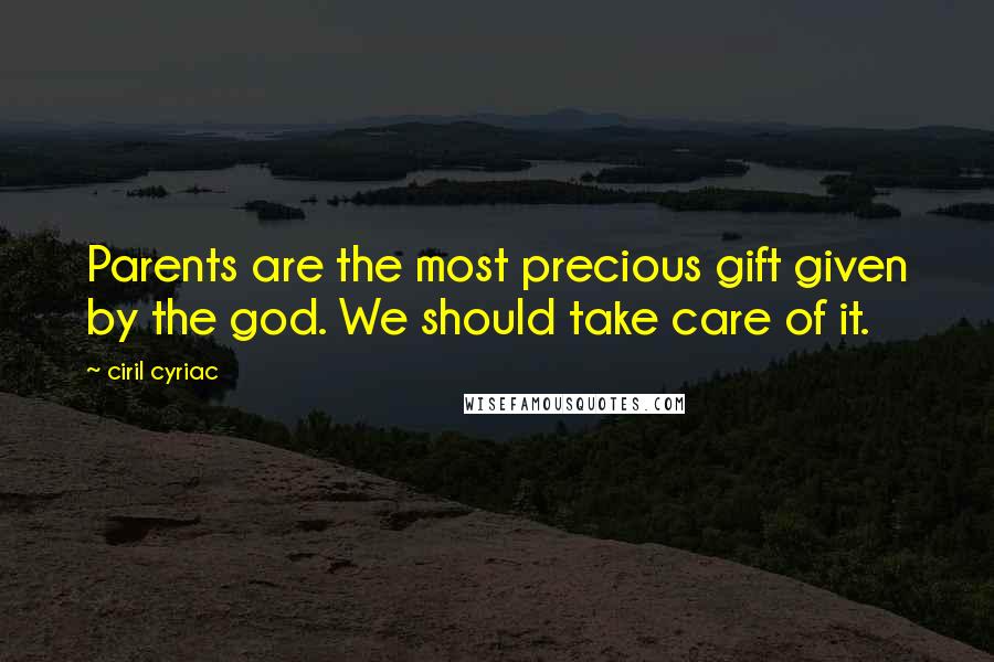 Ciril Cyriac Quotes: Parents are the most precious gift given by the god. We should take care of it.