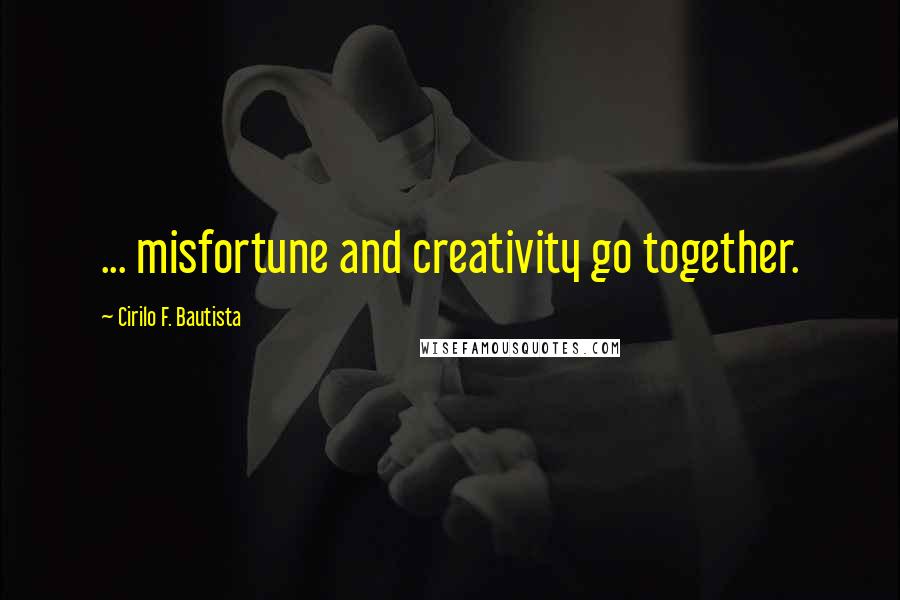 Cirilo F. Bautista Quotes: ... misfortune and creativity go together.