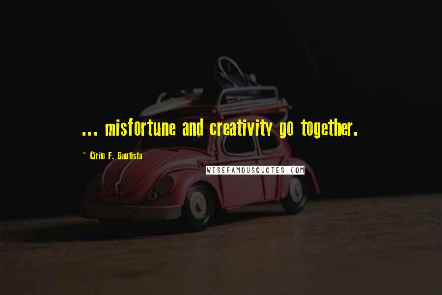 Cirilo F. Bautista Quotes: ... misfortune and creativity go together.