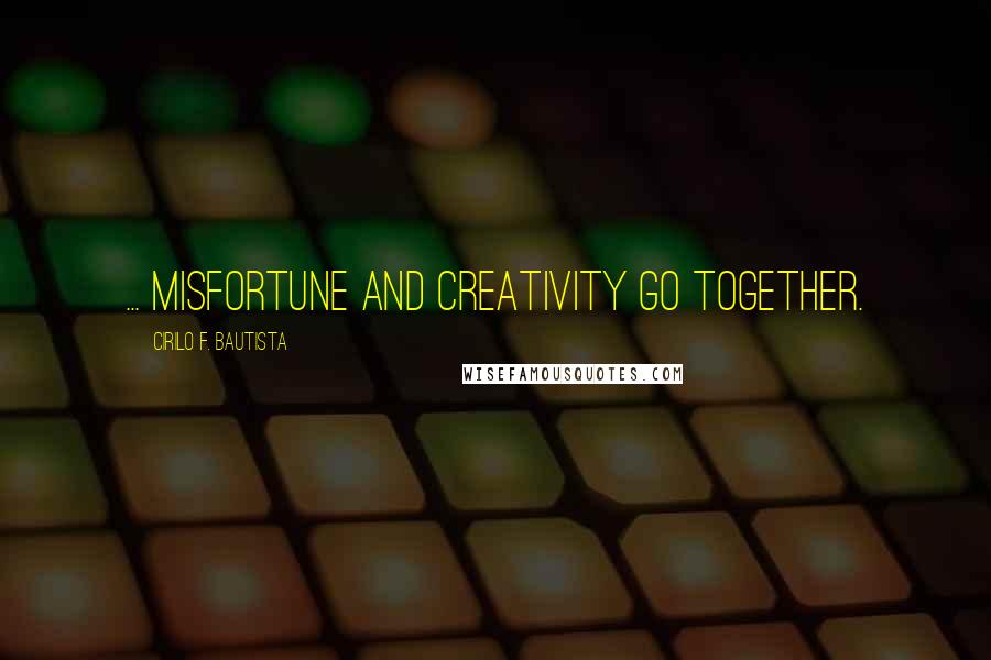 Cirilo F. Bautista Quotes: ... misfortune and creativity go together.