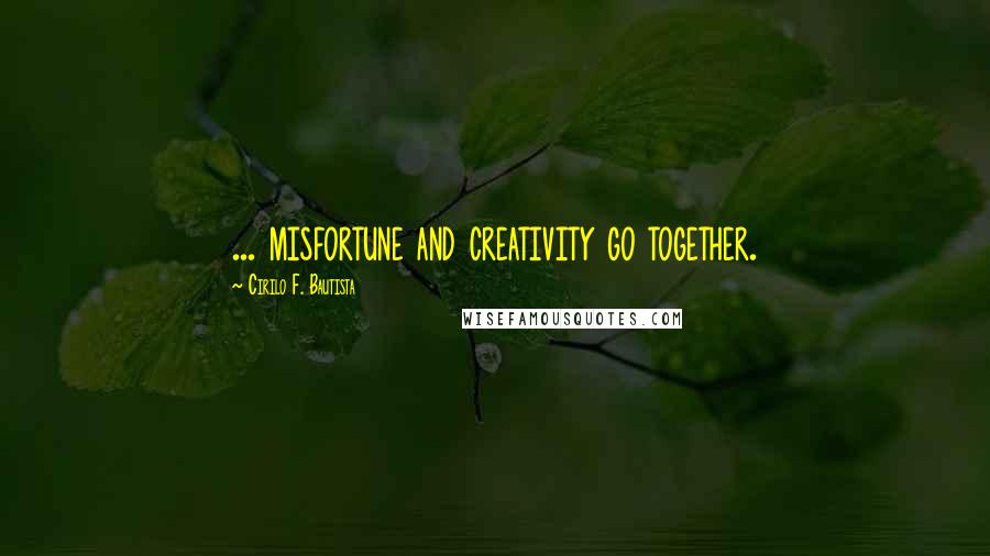 Cirilo F. Bautista Quotes: ... misfortune and creativity go together.