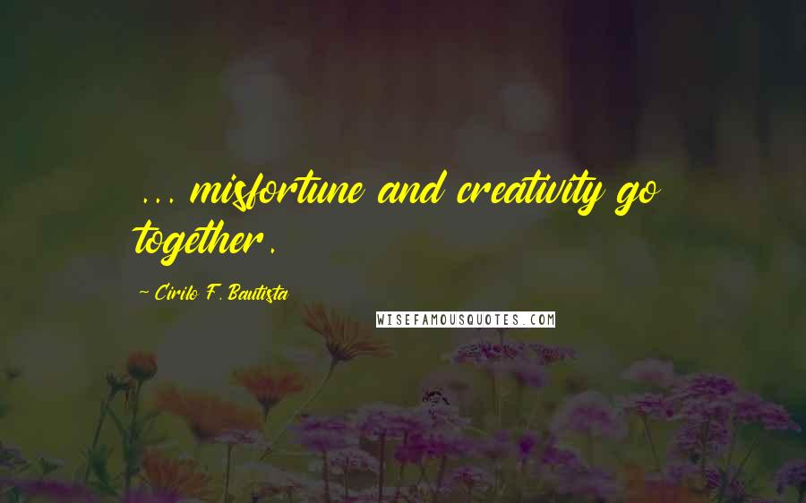 Cirilo F. Bautista Quotes: ... misfortune and creativity go together.