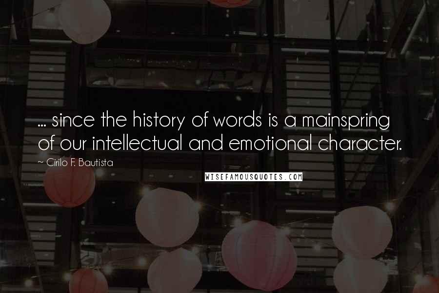 Cirilo F. Bautista Quotes: ... since the history of words is a mainspring of our intellectual and emotional character.