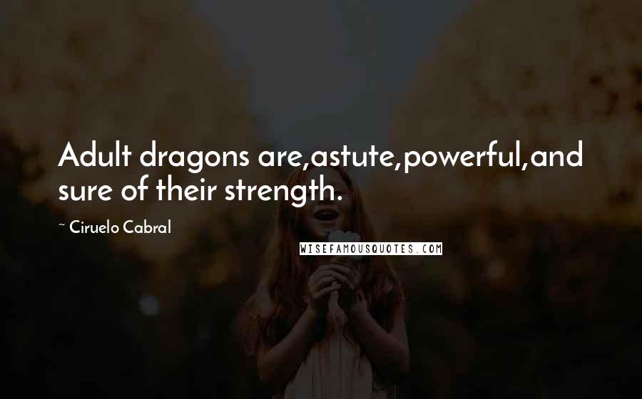 Ciruelo Cabral Quotes: Adult dragons are,astute,powerful,and sure of their strength.