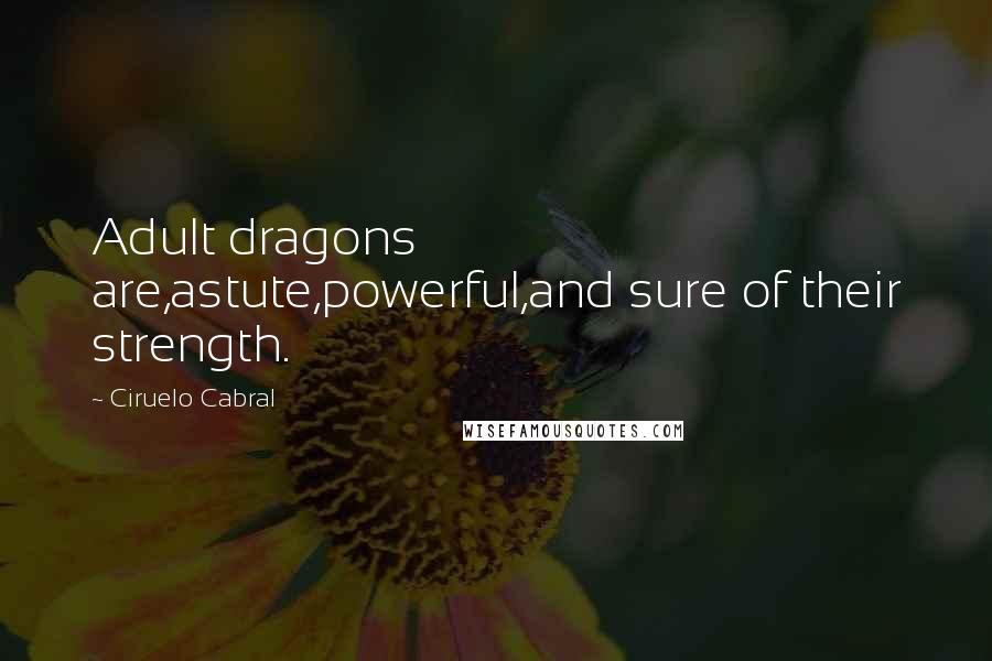 Ciruelo Cabral Quotes: Adult dragons are,astute,powerful,and sure of their strength.