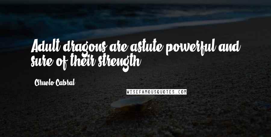 Ciruelo Cabral Quotes: Adult dragons are,astute,powerful,and sure of their strength.