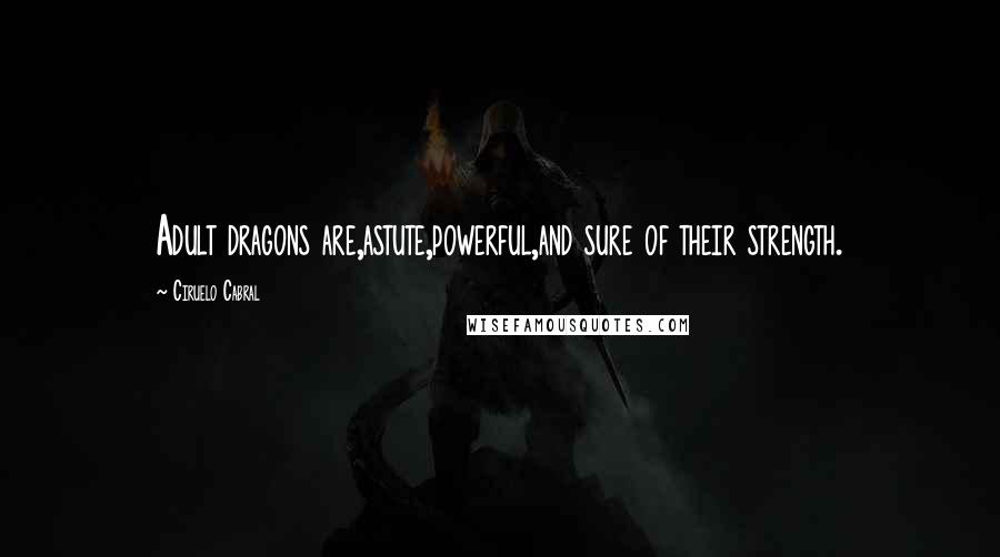 Ciruelo Cabral Quotes: Adult dragons are,astute,powerful,and sure of their strength.