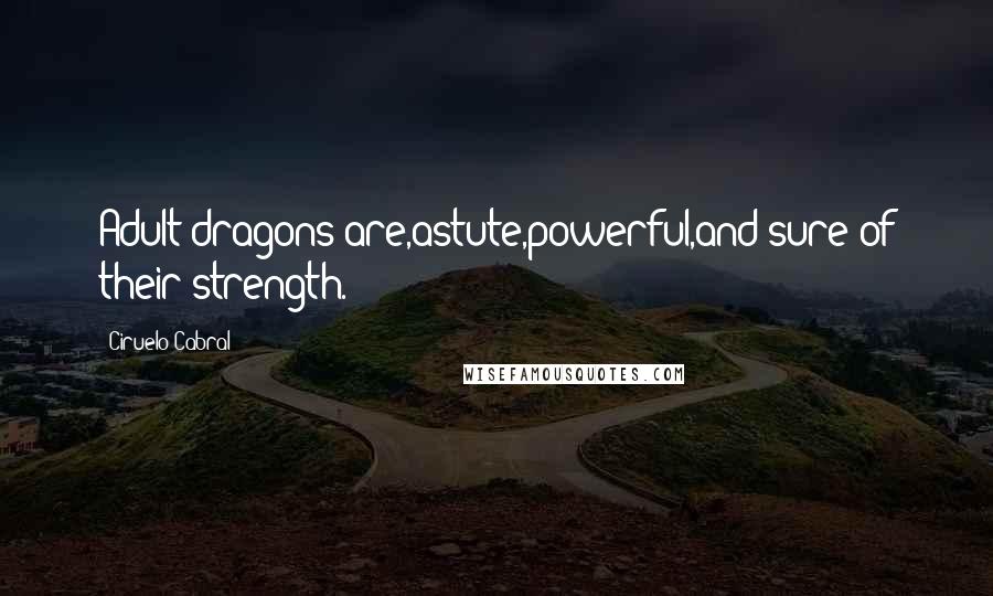 Ciruelo Cabral Quotes: Adult dragons are,astute,powerful,and sure of their strength.
