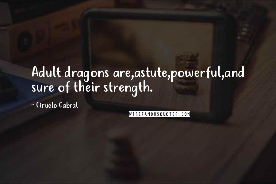 Ciruelo Cabral Quotes: Adult dragons are,astute,powerful,and sure of their strength.