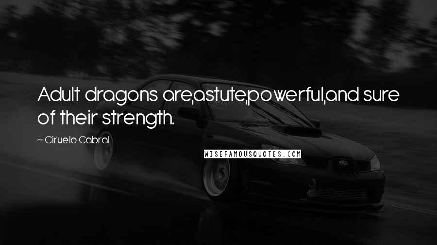 Ciruelo Cabral Quotes: Adult dragons are,astute,powerful,and sure of their strength.