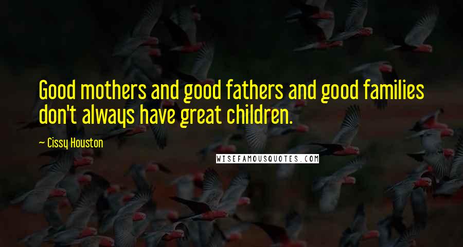 Cissy Houston Quotes: Good mothers and good fathers and good families don't always have great children.