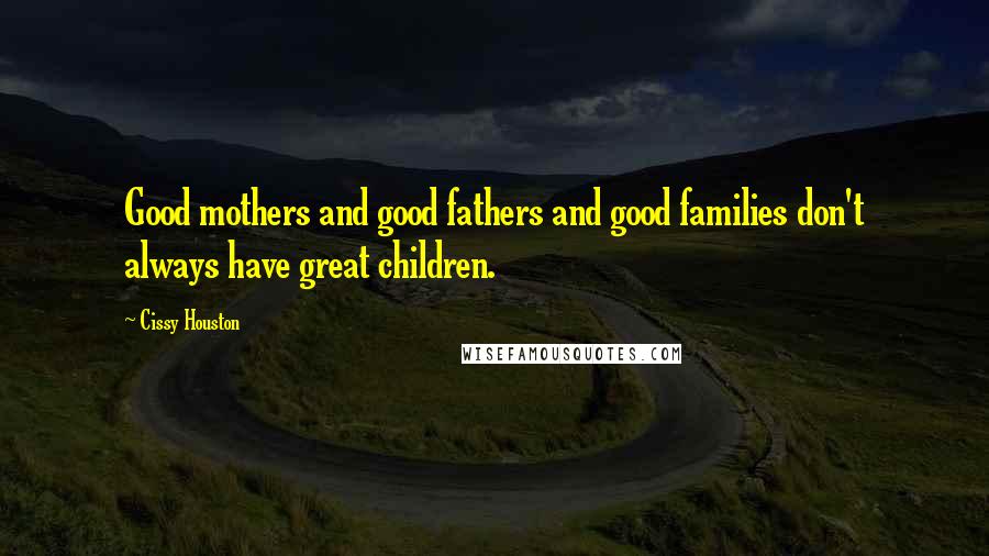 Cissy Houston Quotes: Good mothers and good fathers and good families don't always have great children.