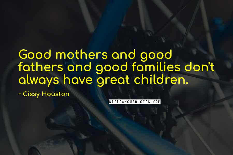 Cissy Houston Quotes: Good mothers and good fathers and good families don't always have great children.