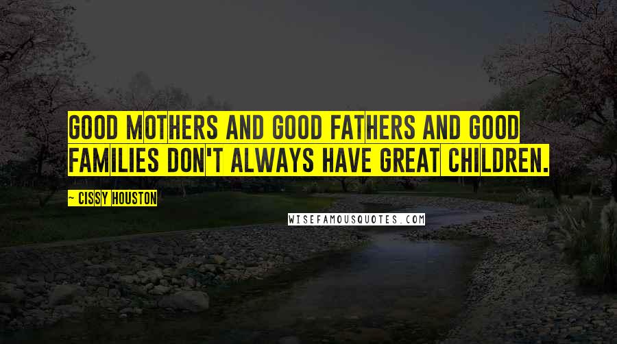 Cissy Houston Quotes: Good mothers and good fathers and good families don't always have great children.