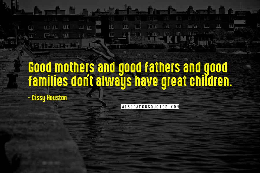 Cissy Houston Quotes: Good mothers and good fathers and good families don't always have great children.