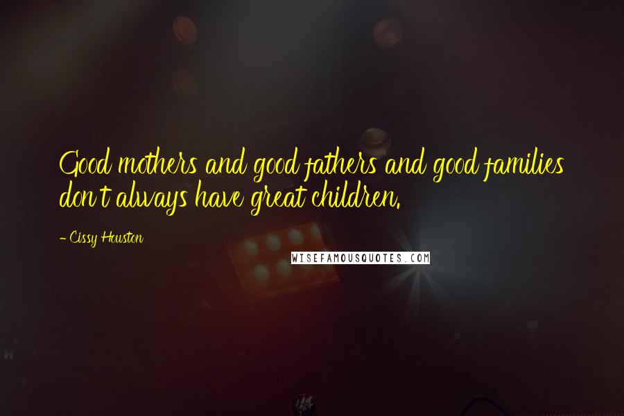 Cissy Houston Quotes: Good mothers and good fathers and good families don't always have great children.