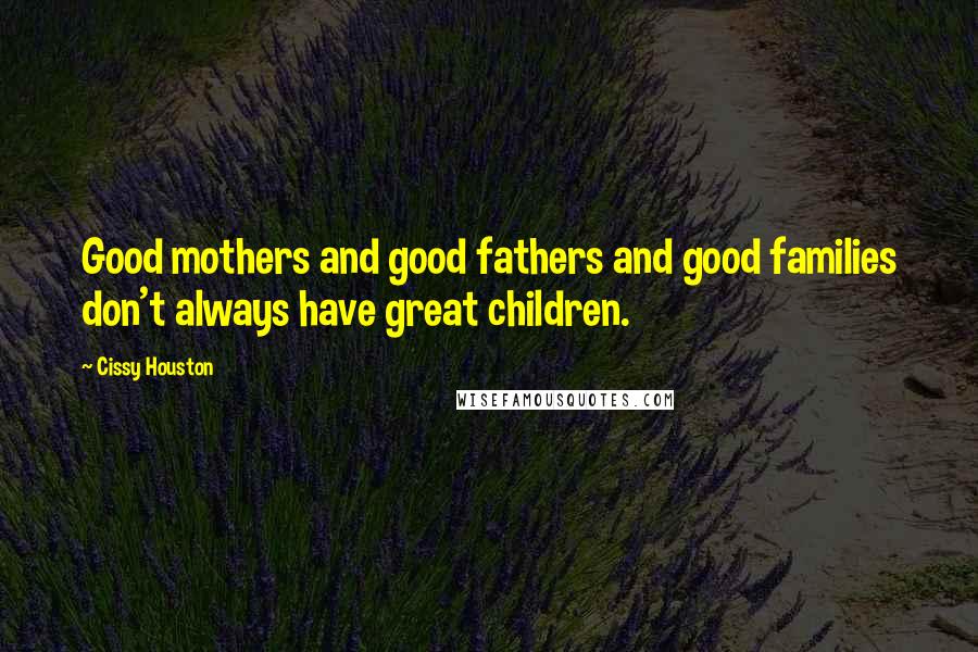 Cissy Houston Quotes: Good mothers and good fathers and good families don't always have great children.