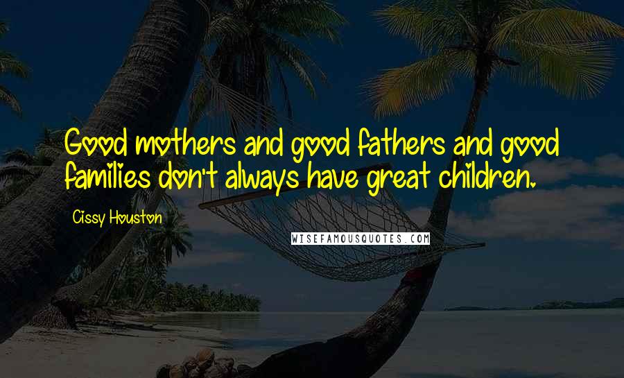 Cissy Houston Quotes: Good mothers and good fathers and good families don't always have great children.