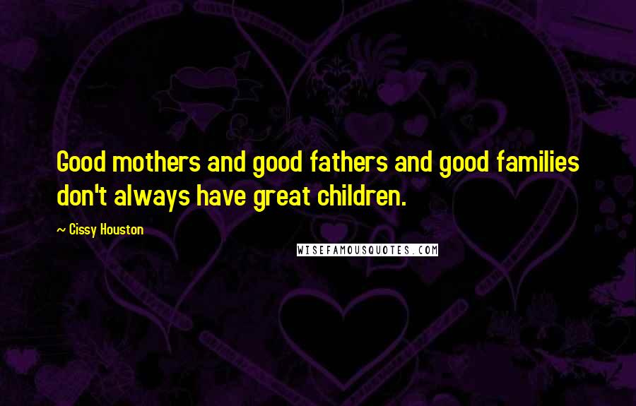 Cissy Houston Quotes: Good mothers and good fathers and good families don't always have great children.