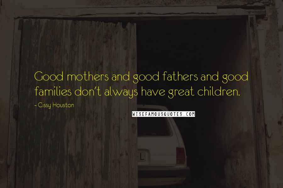 Cissy Houston Quotes: Good mothers and good fathers and good families don't always have great children.