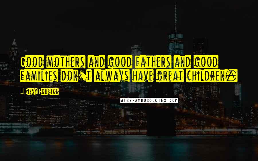 Cissy Houston Quotes: Good mothers and good fathers and good families don't always have great children.