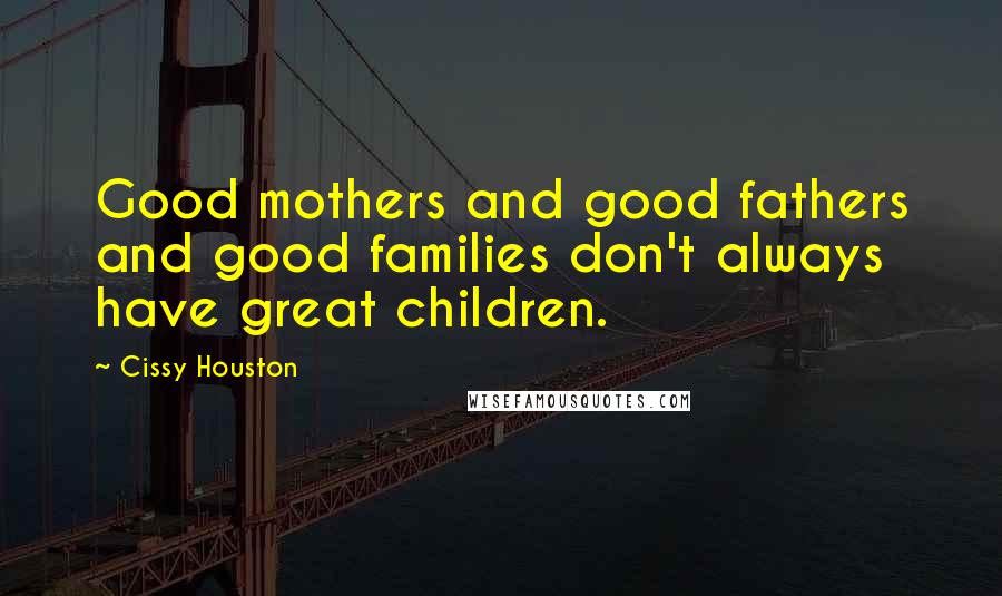 Cissy Houston Quotes: Good mothers and good fathers and good families don't always have great children.