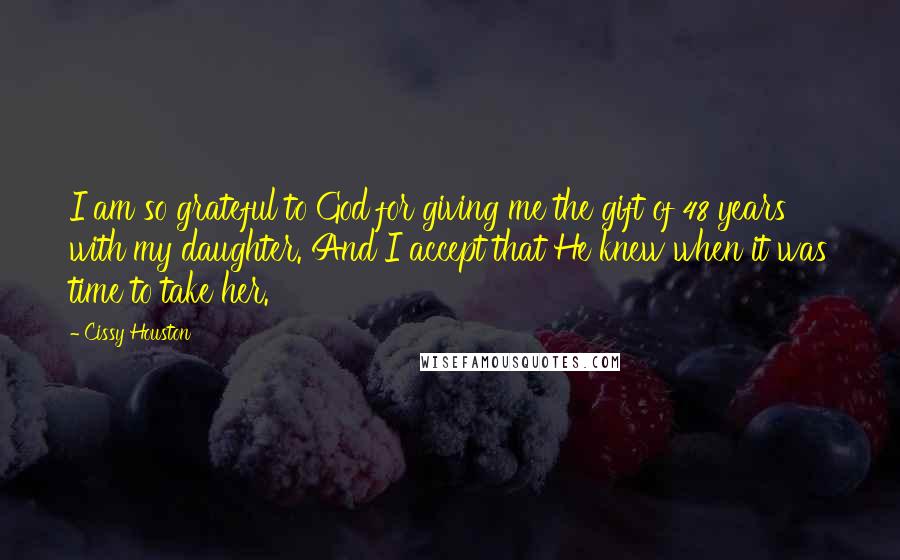 Cissy Houston Quotes: I am so grateful to God for giving me the gift of 48 years with my daughter. And I accept that He knew when it was time to take her.