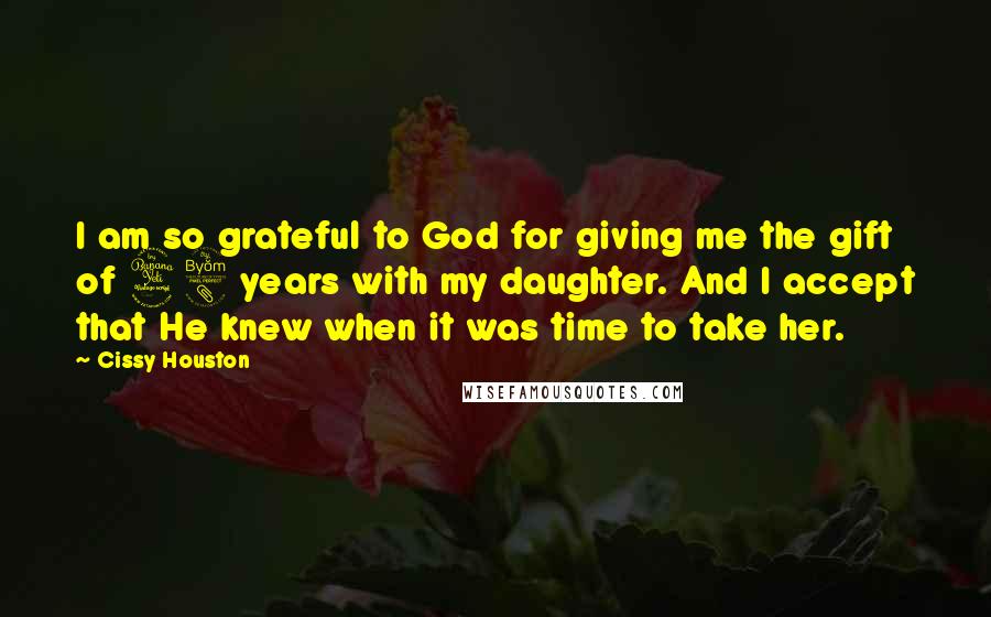 Cissy Houston Quotes: I am so grateful to God for giving me the gift of 48 years with my daughter. And I accept that He knew when it was time to take her.