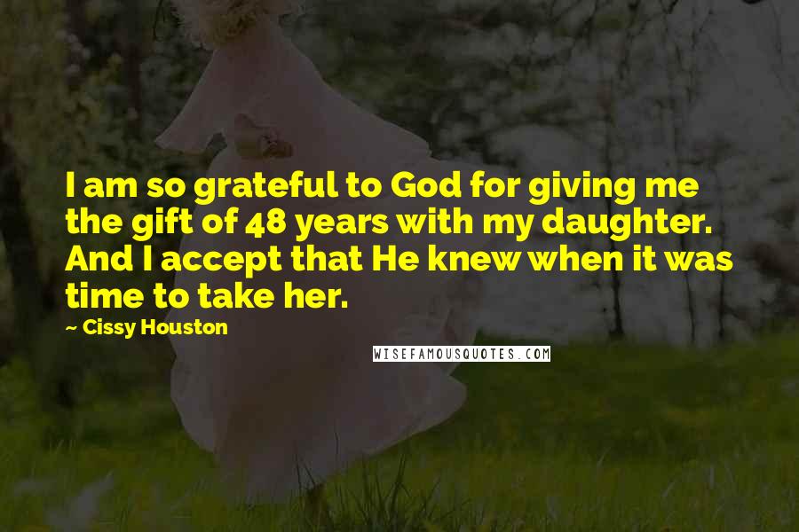 Cissy Houston Quotes: I am so grateful to God for giving me the gift of 48 years with my daughter. And I accept that He knew when it was time to take her.