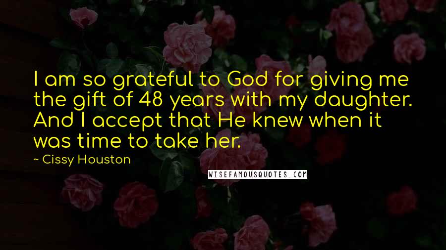 Cissy Houston Quotes: I am so grateful to God for giving me the gift of 48 years with my daughter. And I accept that He knew when it was time to take her.