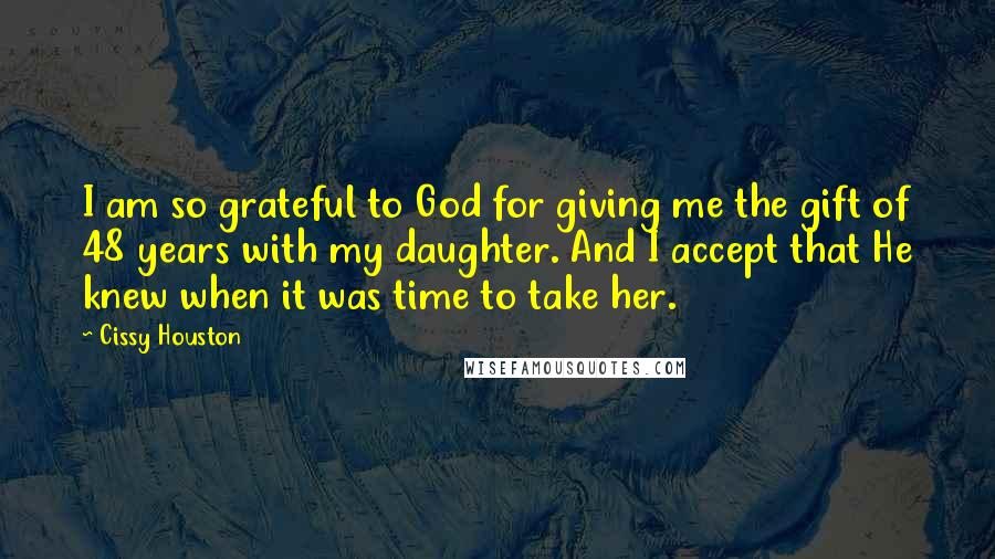 Cissy Houston Quotes: I am so grateful to God for giving me the gift of 48 years with my daughter. And I accept that He knew when it was time to take her.