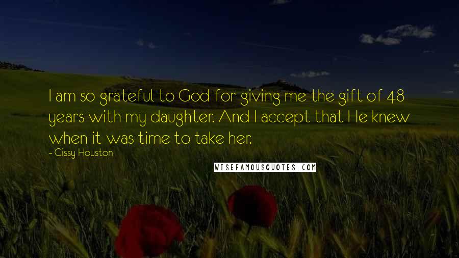 Cissy Houston Quotes: I am so grateful to God for giving me the gift of 48 years with my daughter. And I accept that He knew when it was time to take her.