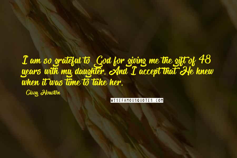 Cissy Houston Quotes: I am so grateful to God for giving me the gift of 48 years with my daughter. And I accept that He knew when it was time to take her.