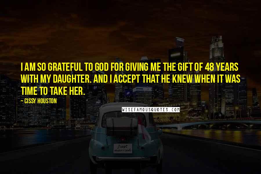 Cissy Houston Quotes: I am so grateful to God for giving me the gift of 48 years with my daughter. And I accept that He knew when it was time to take her.