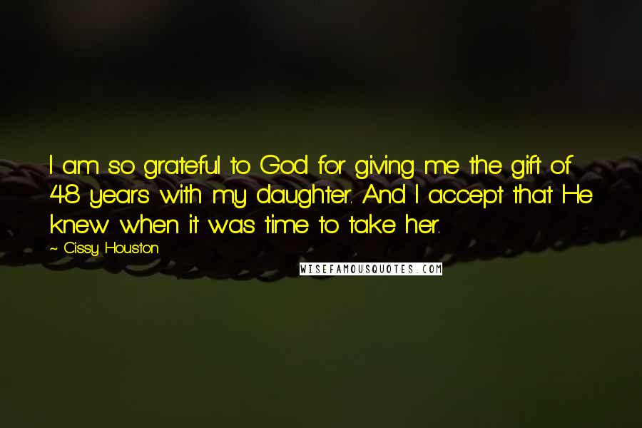 Cissy Houston Quotes: I am so grateful to God for giving me the gift of 48 years with my daughter. And I accept that He knew when it was time to take her.